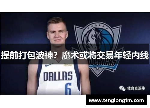 提前打包波神？魔术或将交易年轻内线