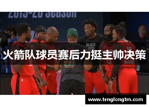 火箭队球员赛后力挺主帅决策