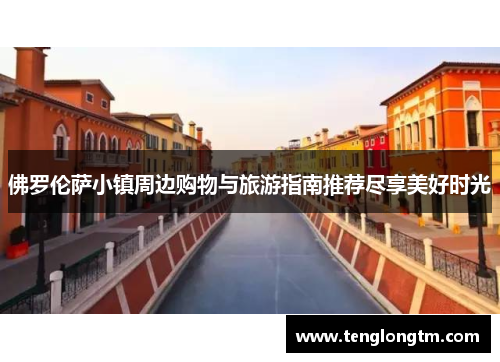 佛罗伦萨小镇周边购物与旅游指南推荐尽享美好时光