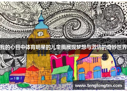 我的心目中体育明星的儿童画展现梦想与激情的奇妙世界