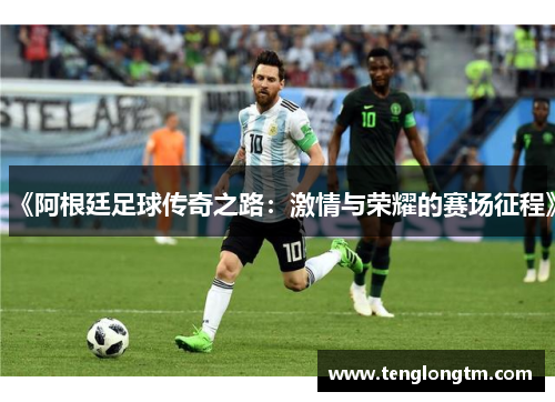 《阿根廷足球传奇之路：激情与荣耀的赛场征程》