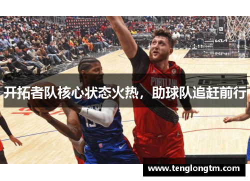 开拓者队核心状态火热，助球队追赶前行