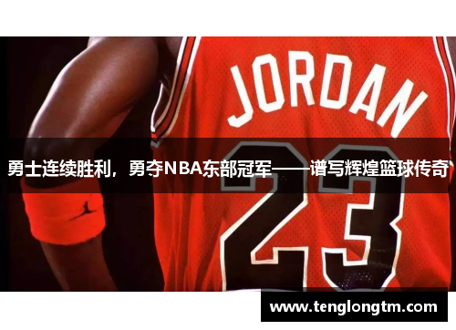 勇士连续胜利，勇夺NBA东部冠军——谱写辉煌篮球传奇