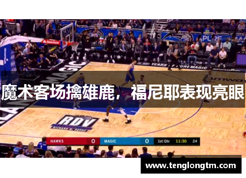 魔术客场擒雄鹿，福尼耶表现亮眼
