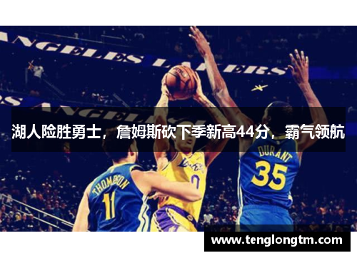 湖人险胜勇士，詹姆斯砍下季新高44分，霸气领航