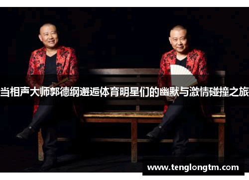 当相声大师郭德纲邂逅体育明星们的幽默与激情碰撞之旅