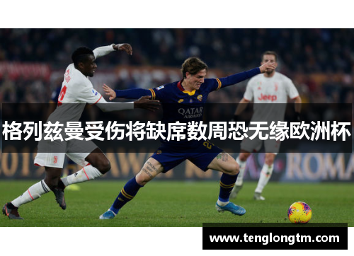 格列兹曼受伤将缺席数周恐无缘欧洲杯