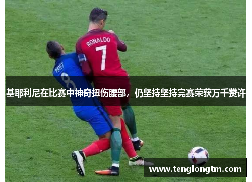 基耶利尼在比赛中神奇扭伤腰部，仍坚持坚持完赛荣获万千赞许