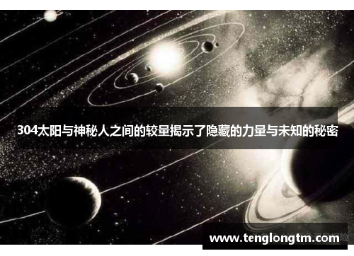 304太阳与神秘人之间的较量揭示了隐藏的力量与未知的秘密