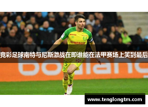 竞彩足球南特与尼斯激战在即谁能在法甲赛场上笑到最后