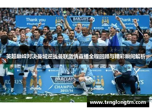 英超巅峰对决曼城迎战曼联激情直播全程回顾与精彩瞬间解析