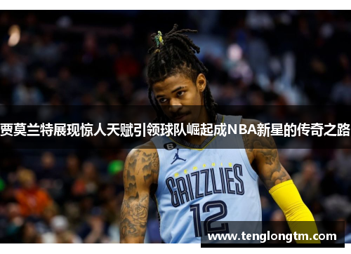 贾莫兰特展现惊人天赋引领球队崛起成NBA新星的传奇之路