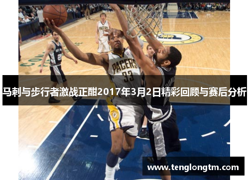 马刺与步行者激战正酣2017年3月2日精彩回顾与赛后分析