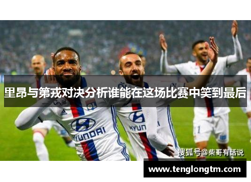 里昂与第戎对决分析谁能在这场比赛中笑到最后