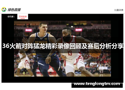 36火箭对阵猛龙精彩录像回顾及赛后分析分享