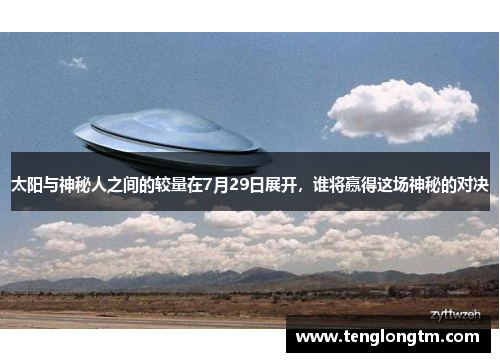 太阳与神秘人之间的较量在7月29日展开，谁将赢得这场神秘的对决